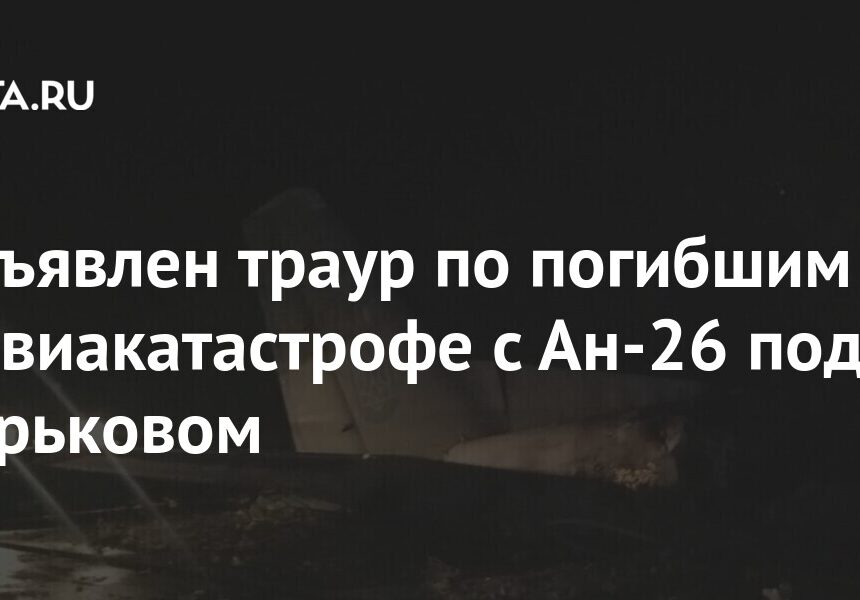 Объявлен траур по погибшим в авиакатастрофе с Ан-26 под Харьковом