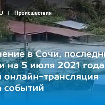 Наводнение в Сочи, последние новости на 5 июля 2021 года: прямая онлайн-трансляция с места событий