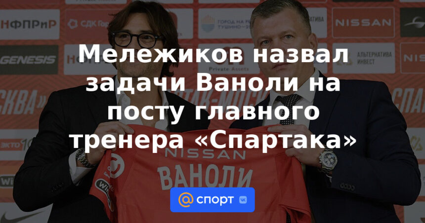 Мележиков назвал задачи Ваноли на посту главного тренера «Спартака»