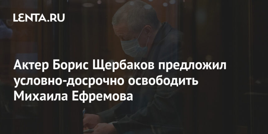 Актер Борис Щербаков предложил условно-досрочно освободить Михаила Ефремова