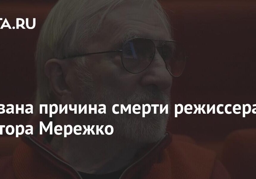 Названа причина смерти режиссера Виктора Мережко Названа причина смерти режиссера Виктора Мережко