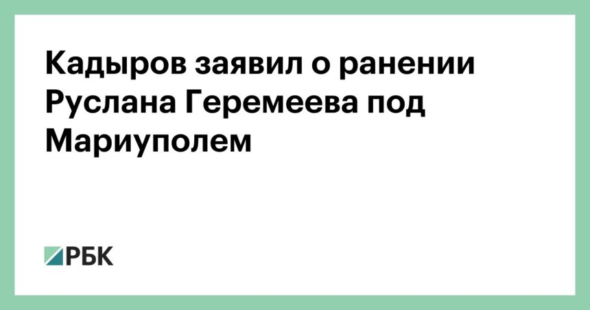 Кадыров заявил о ранении Руслана Геремеева под Мариуполем