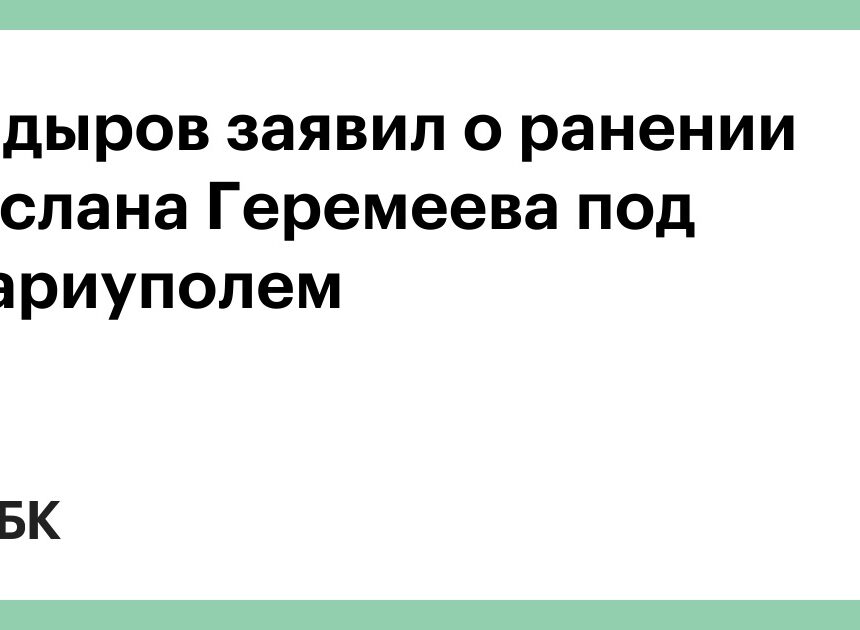 Кадыров заявил о ранении Руслана Геремеева под Мариуполем Кадыров заявил о ранении Руслана Геремеева под Мариуполем