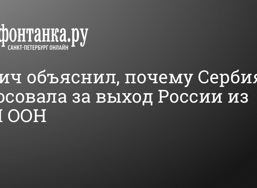 Вучич объяснил, почему Сербия голосовала за выход России из СПЧ ООН Вучич объяснил, почему Сербия голосовала за выход России из СПЧ ООН