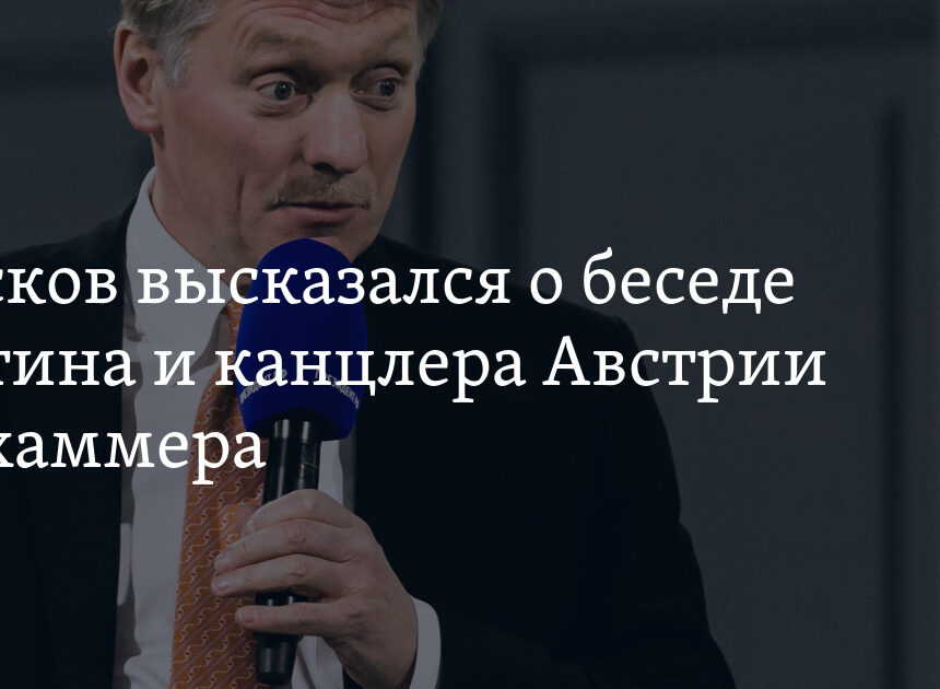 Песков высказался о беседе Путина и канцлера Австрии Нехаммера Песков высказался о беседе Путина и канцлера Австрии Нехаммера