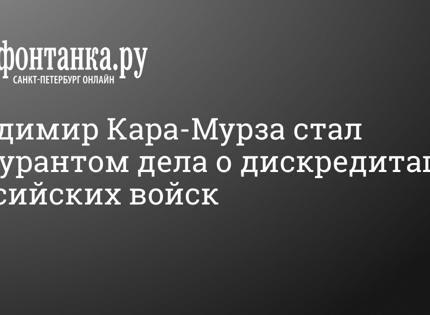 Владимир Кара-Мурза стал фигурантом дела о дискредитации российских войск Владимир Кара-Мурза стал фигурантом дела о дискредитации российских войск