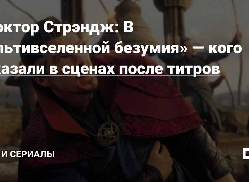 «Доктор Стрэндж: В мультивселенной безумия» — кого показали в сценах после титров — Кино и сериалы на DTF «Доктор Стрэндж: В мультивселенной безумия» — кого показали в сценах после титров — Кино и сериалы на DTF