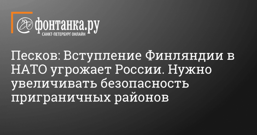 Песков прокомментировал новости с том, Финляндия вступает в НАТО 12 мая 2022 г.