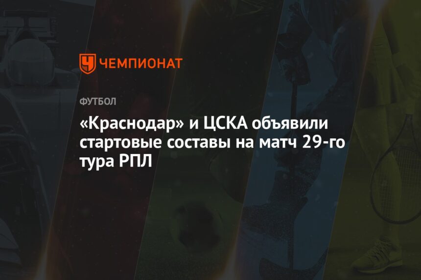 «Краснодар» и ЦСКА объявили стартовые составы на матч 29-го тура РПЛ