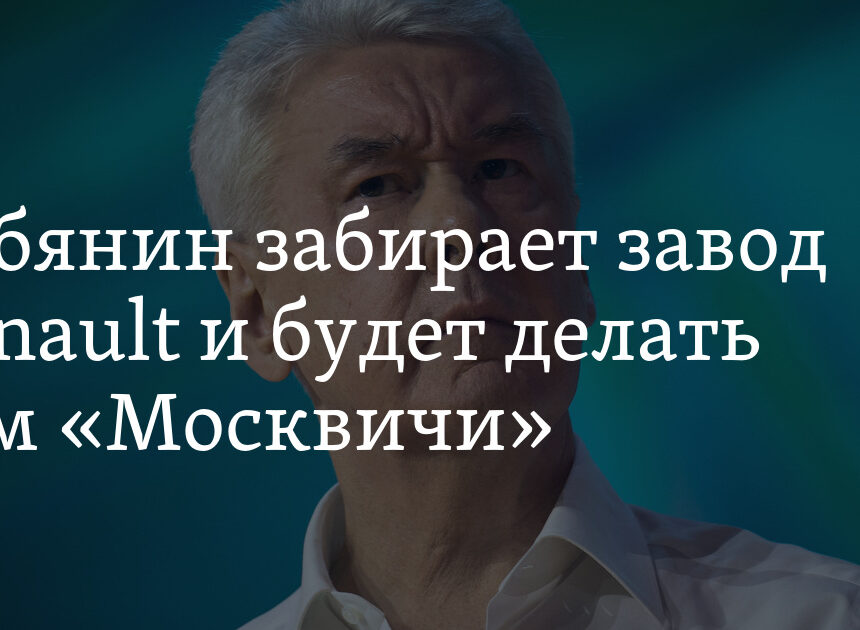 Собянин забирает завод Renault и будет делать там «Москвичи» Собянин забирает завод Renault и будет делать там «Москвичи»